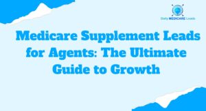 High-Quality Medicare Supplement Leads for Agents: The Ultimate Guide to Growth